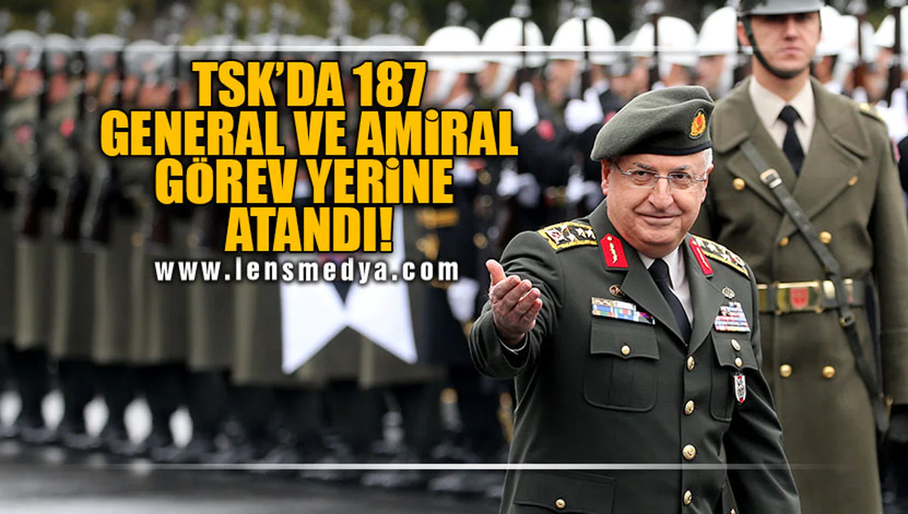 TSK'DA 187 GENERAL VE AMİRAL GÖREV YERLERİNE ATANDI!