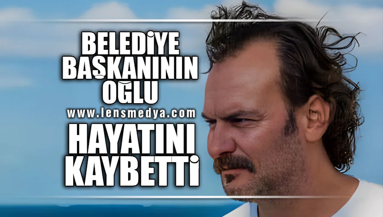 BELEDİYE BAŞKANININ OĞLU HAYATINI KAYBETTİ!
