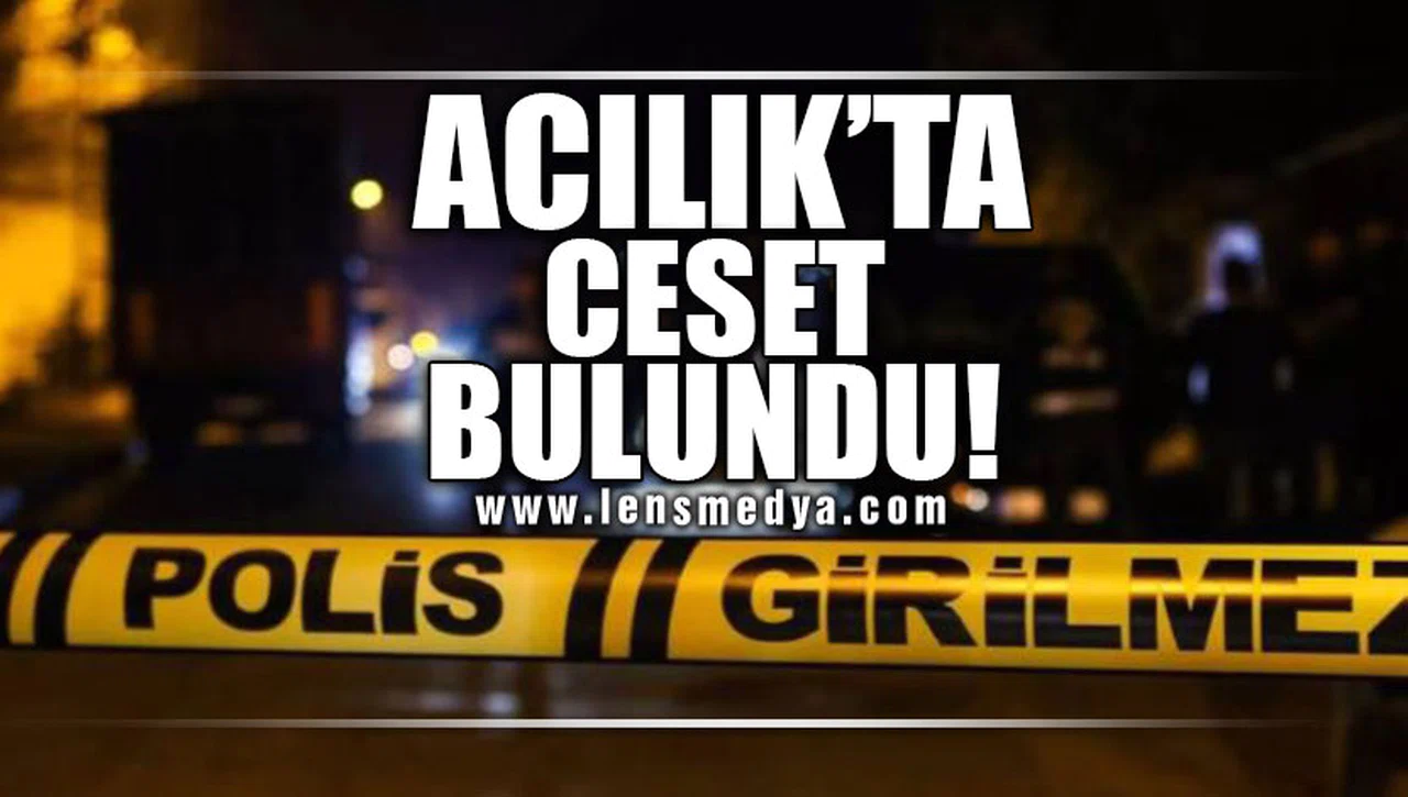 ACILIK'TA CESET BULUNDU