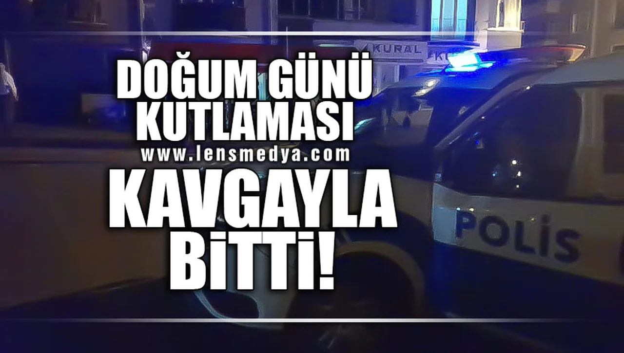 DOĞUM GÜNÜ KUTLAMASI KAVGAYLA BİTTİ!