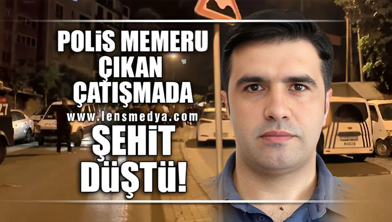 POLİS MEMURU ÇIKAN ÇATIŞMADA ŞEHİT DÜŞTÜ!