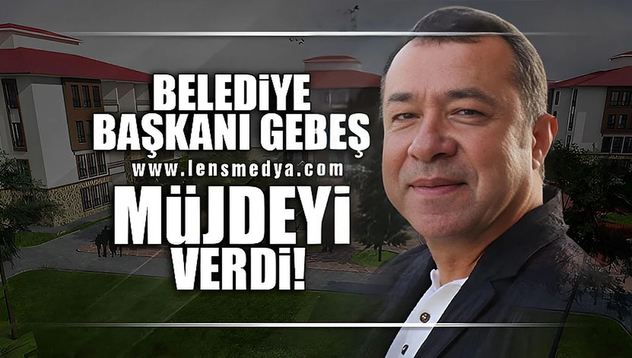 BELEDİYE BAŞKANI GEBEŞ MÜJDEYİ VERDİ!