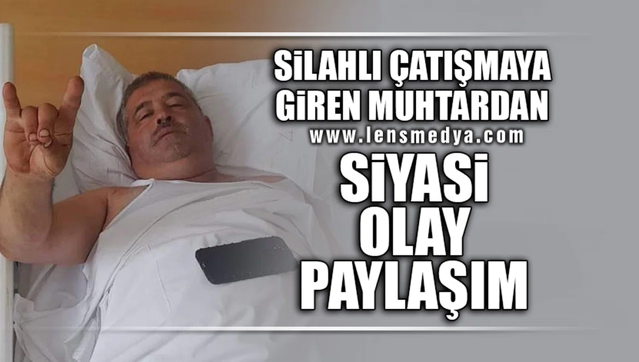 SİLAHLI ÇATIŞMADA 4 KİŞİ VURULDU... YARALANAN MUHTAR SİYASİ GÖNDERME YAPTI!