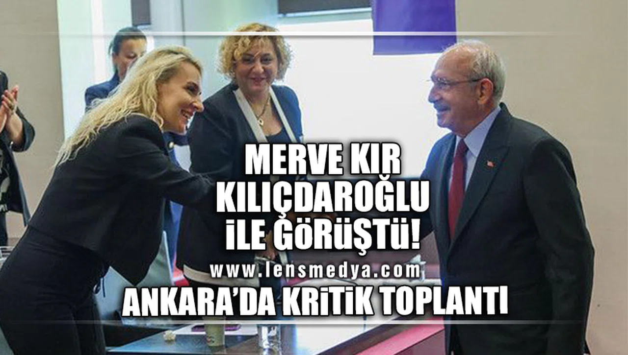MERVE KIR KILIÇDAROĞLU İLE GÖRÜŞTÜ... ANKARA'DA KRİTİK TOPLANTI!