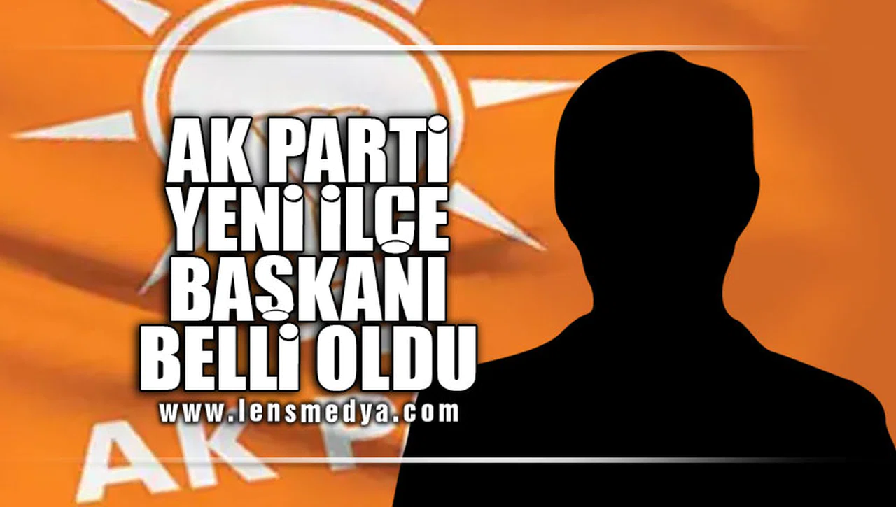AK PARTİ YENİ İLÇE BAŞKANI BELLİ OLDU
