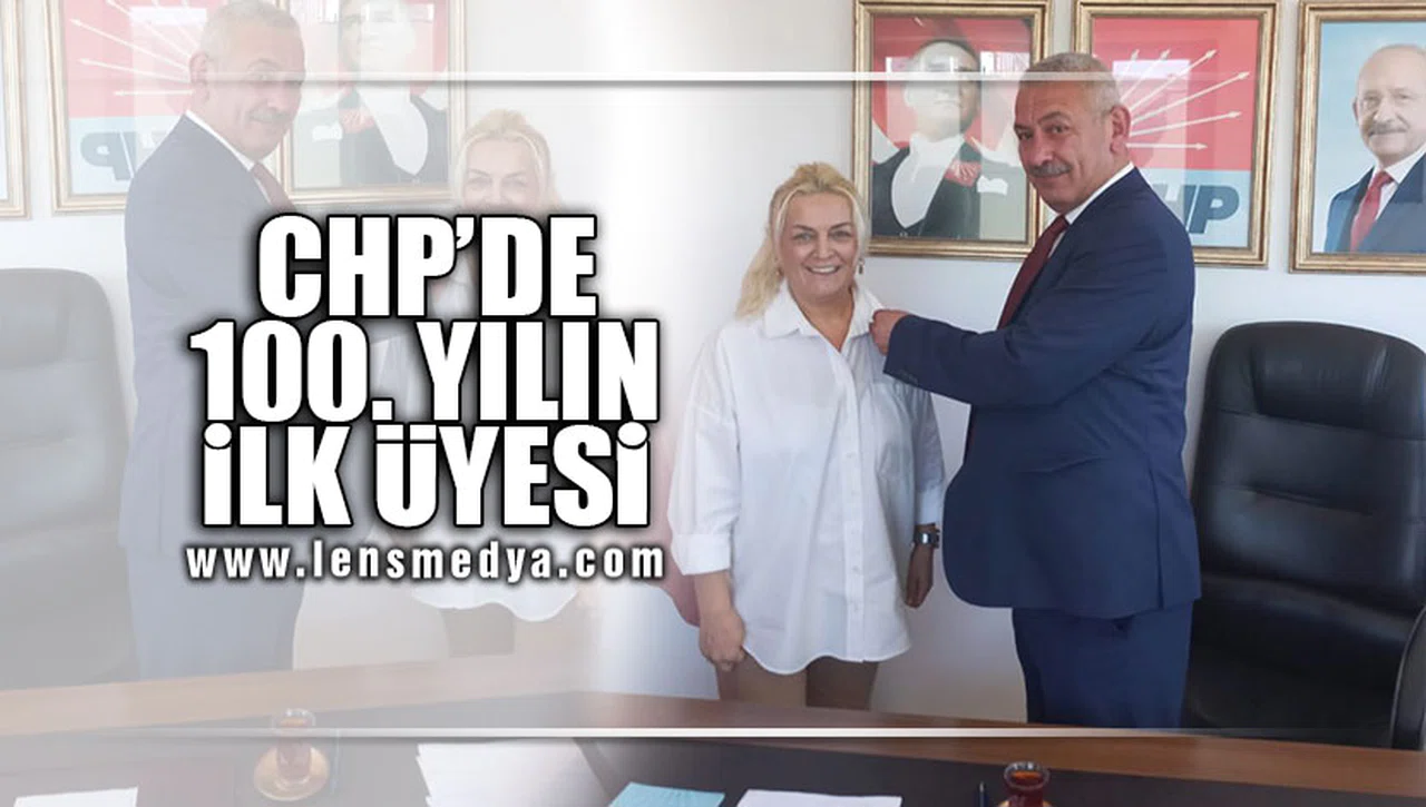 CHP'DE 100.YIL'IN İLK ÜYESİ!