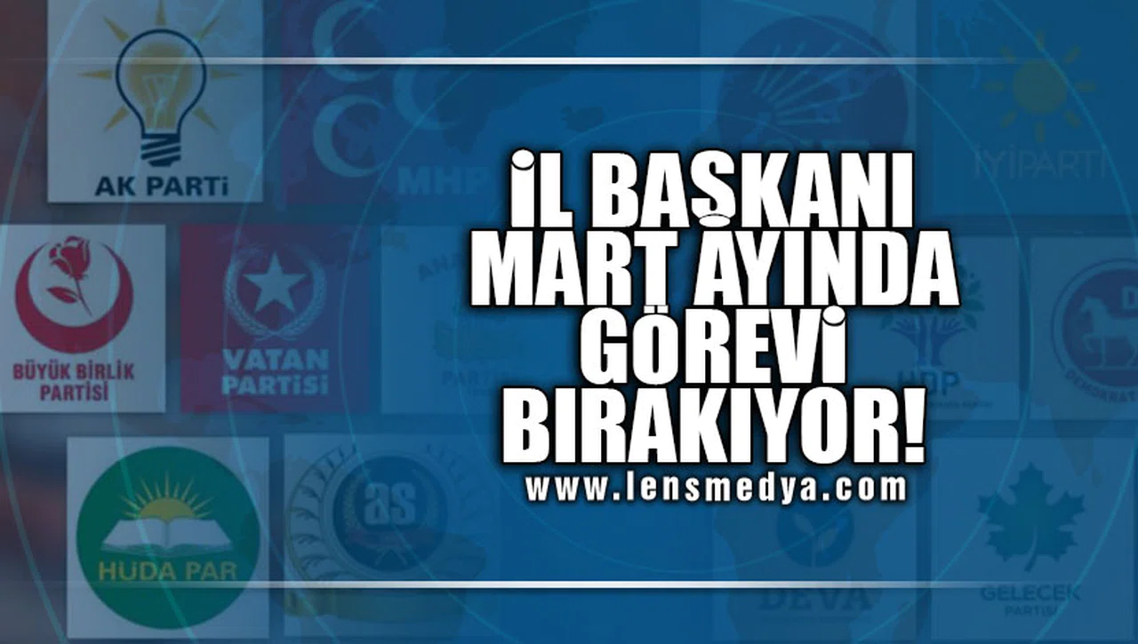 İL BAŞKANI MART AYINDA GÖREVİ BIRAKIYOR!