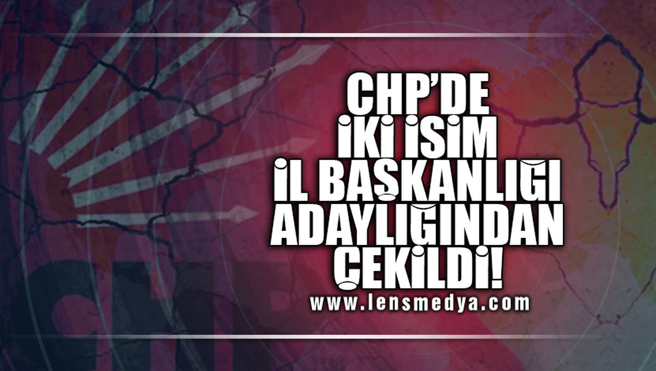 CHP’DE İKİ İSİM İL BAŞKANLIĞI ADAYLIĞINDAN ÇEKİLDİ!
