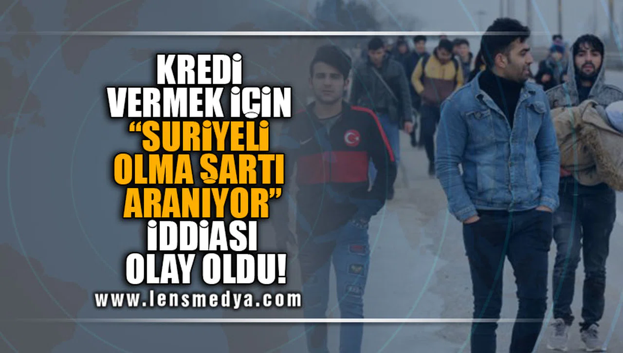 KREDİ  VERMEK İÇİN  “SURİYELİ  OLMA ŞARTI   ARANIYOR”  İDDİASI  OLAY OLDU!