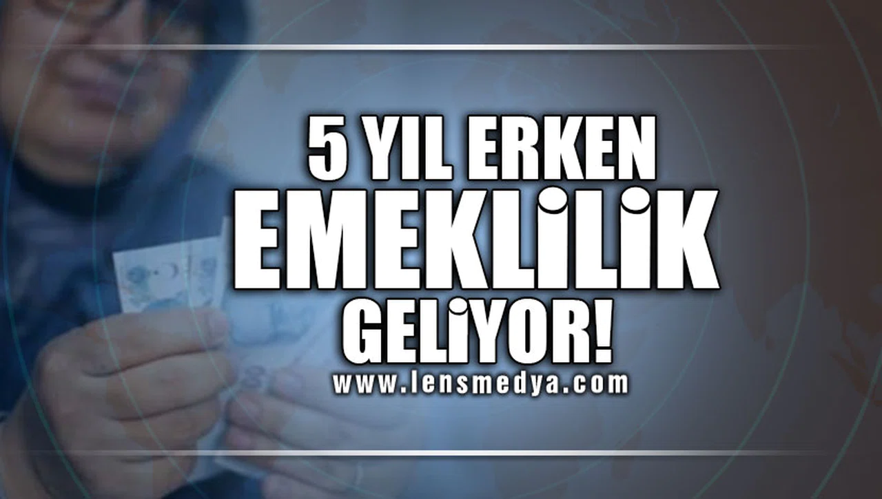 5 YIL ERKEN EMEKLİLİK GELİYOR!