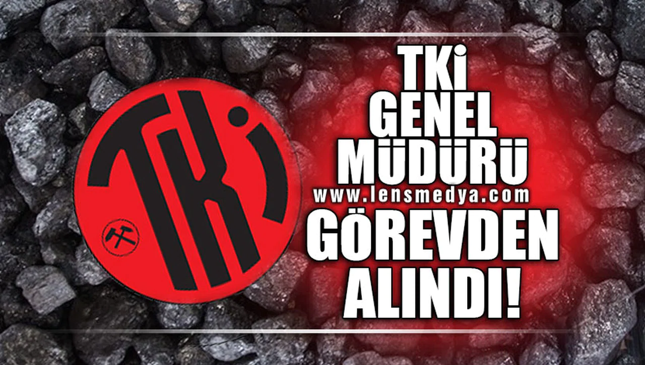 TKİ GENEL MÜDÜRÜ GÖREVDEN ALINDI!