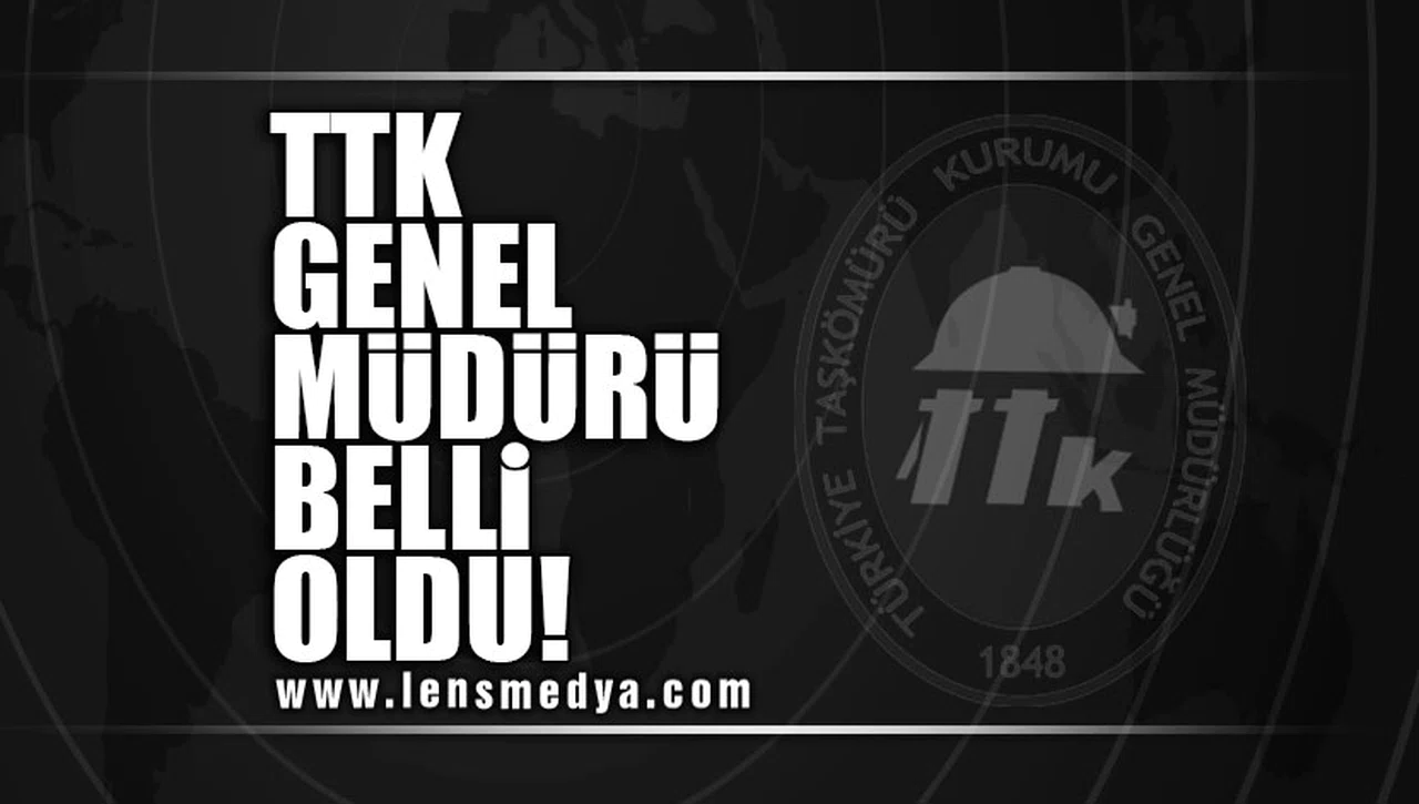 TTK GENEL MÜDÜRLÜĞÜ'NE ATANAN İSİM BELLİ OLDU!