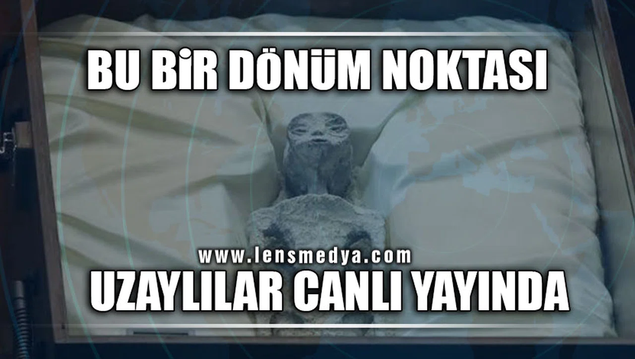 BU BİR DÖNÜM NOKTASI…<br>UZAYLILAR CANLI YAYINDA!