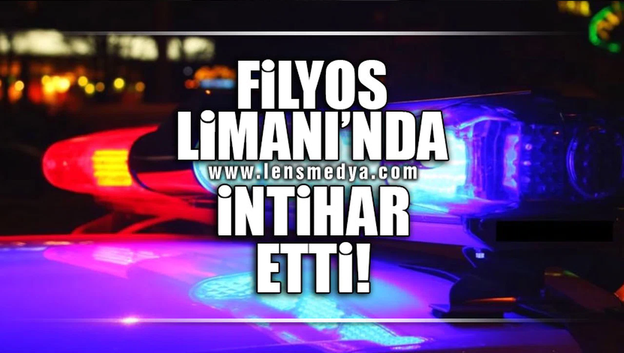 FİLYOS’ LİMANI’NDA İNTİHAR ETTİ!