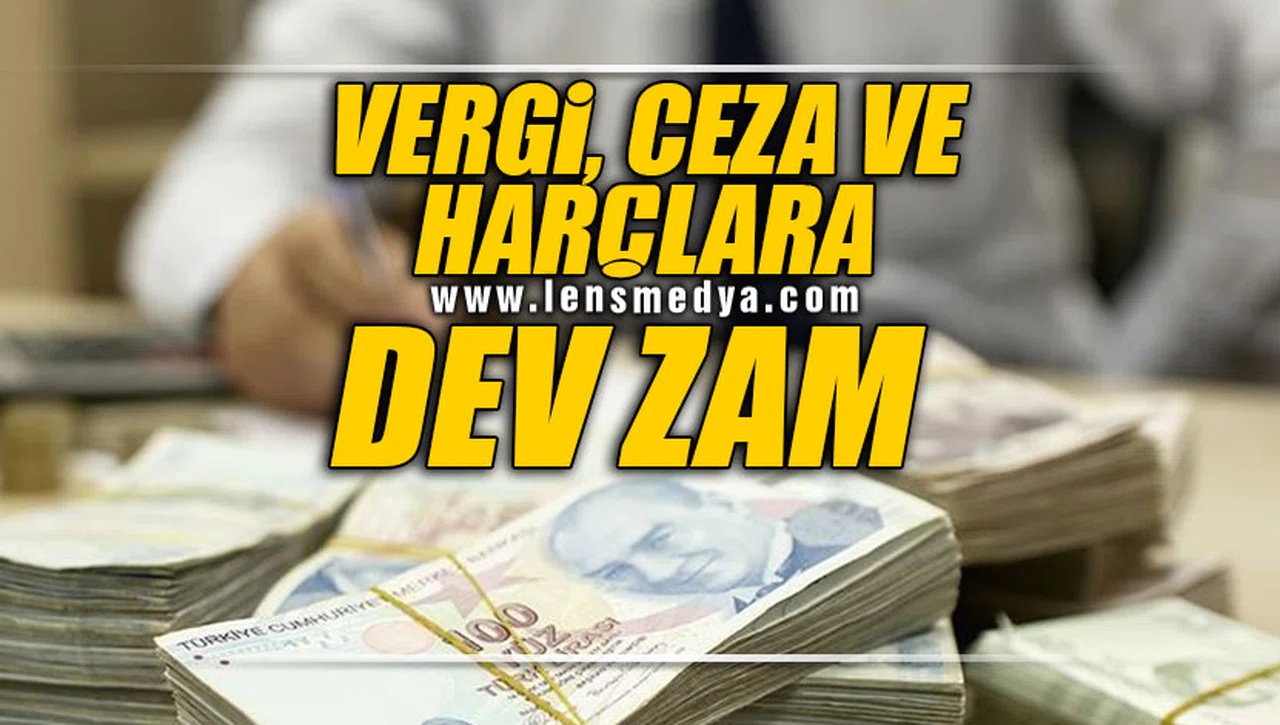VERGİ, CEZA VE HARÇLARA DEV ZAM!