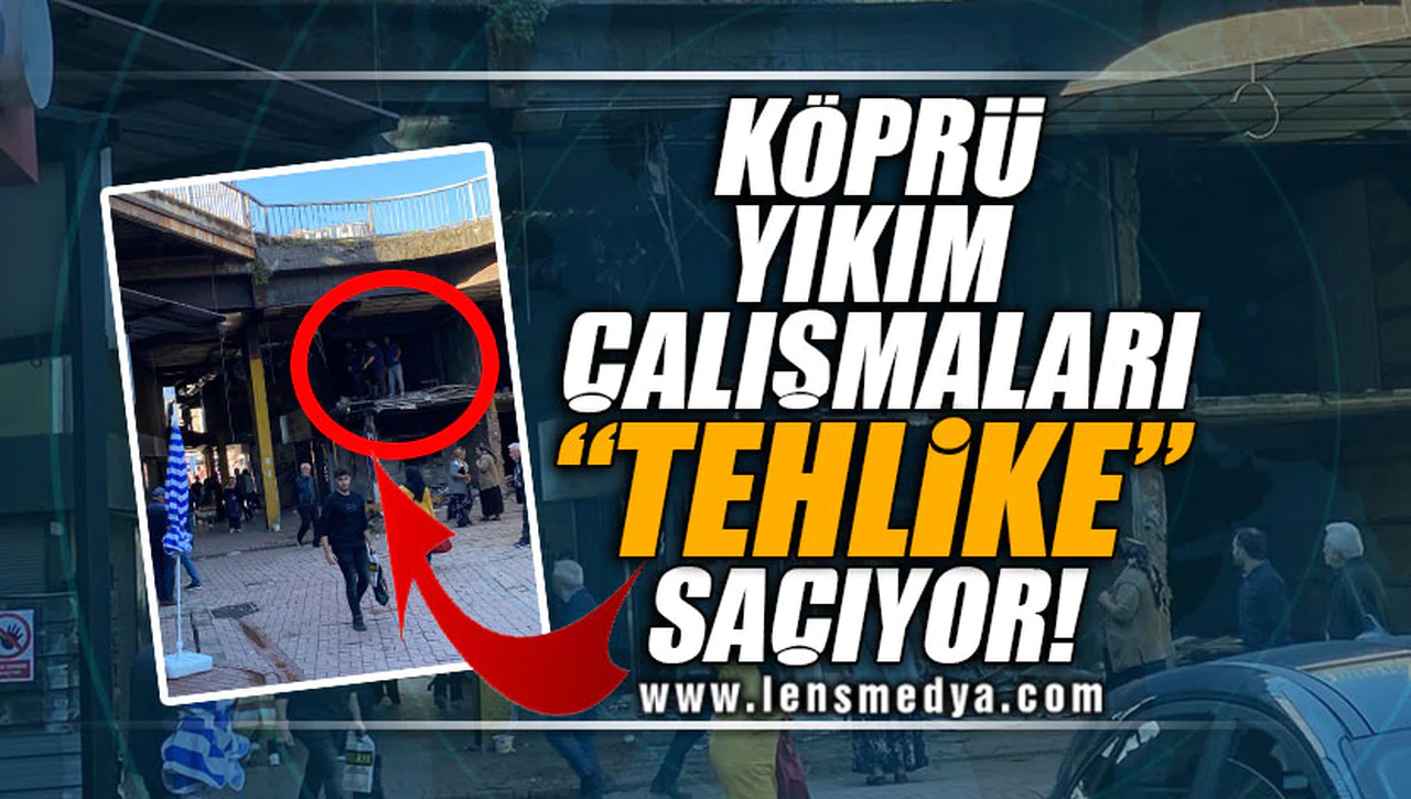 KÖPRÜ YIKIM ÇALIŞMALARI 'TEHLİKE' SAÇIYOR!