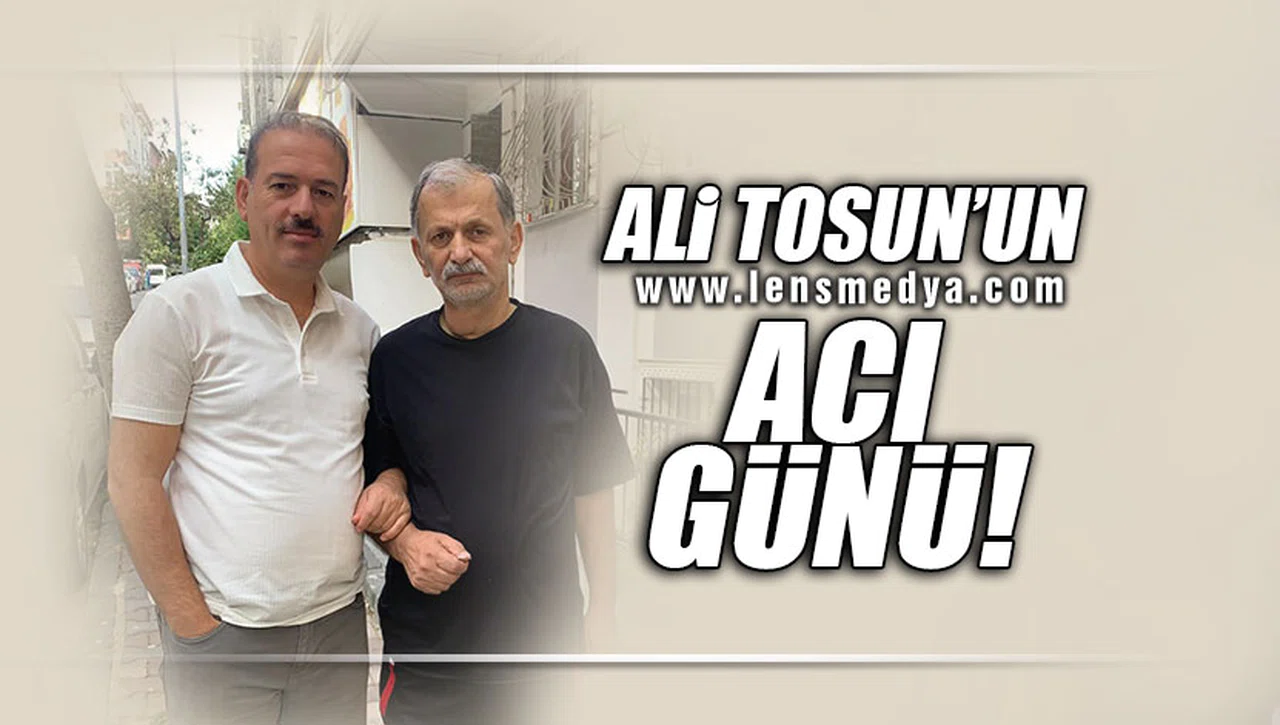 ALİ TOSUN'UN ACI GÜNÜ!