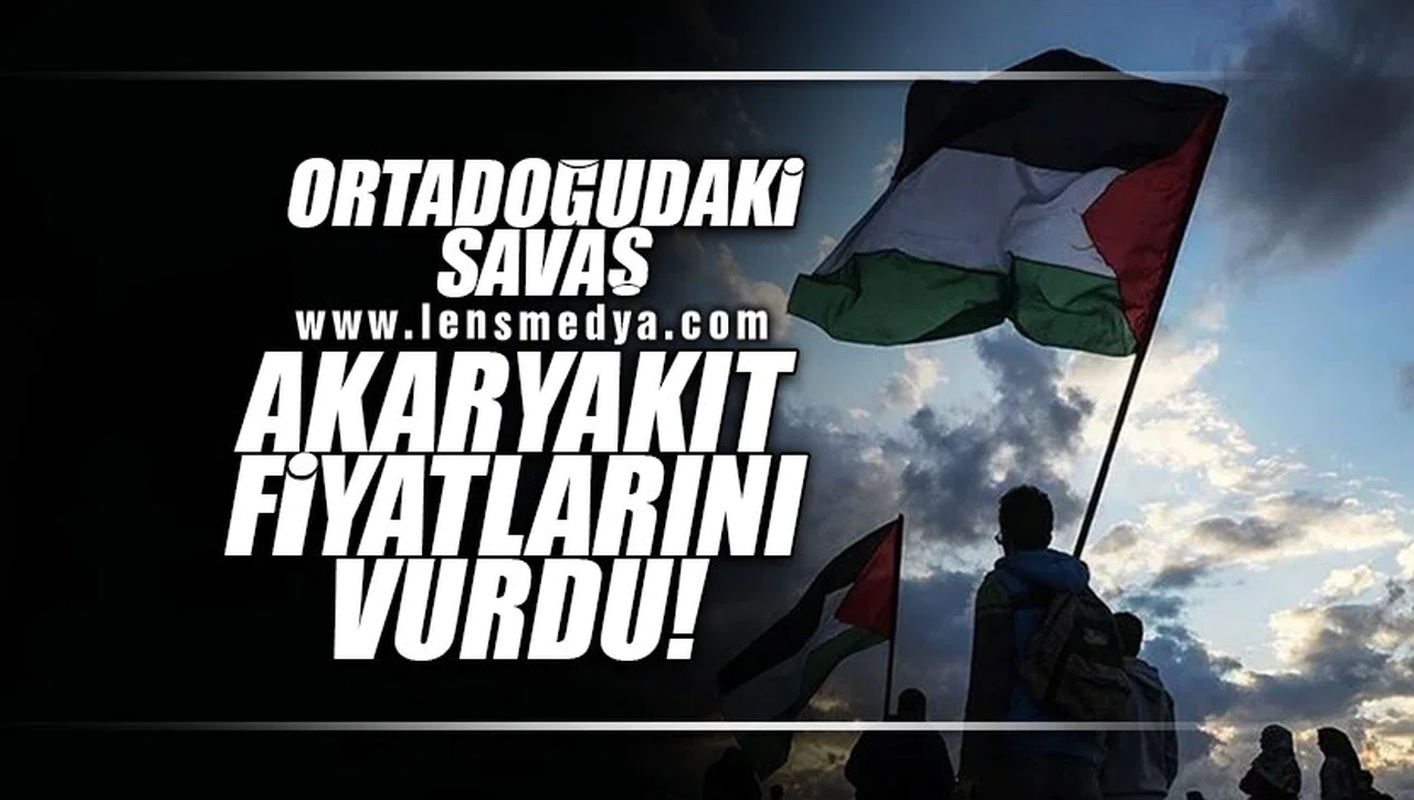 ORTADOĞU'DAKİ SAVAŞ AKARYAKIT FİYATLARINI VURDU!