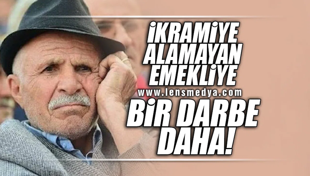 İKRAMİYE ALAMAYAN EMEKLİYE BİR DARBE DAHA!
