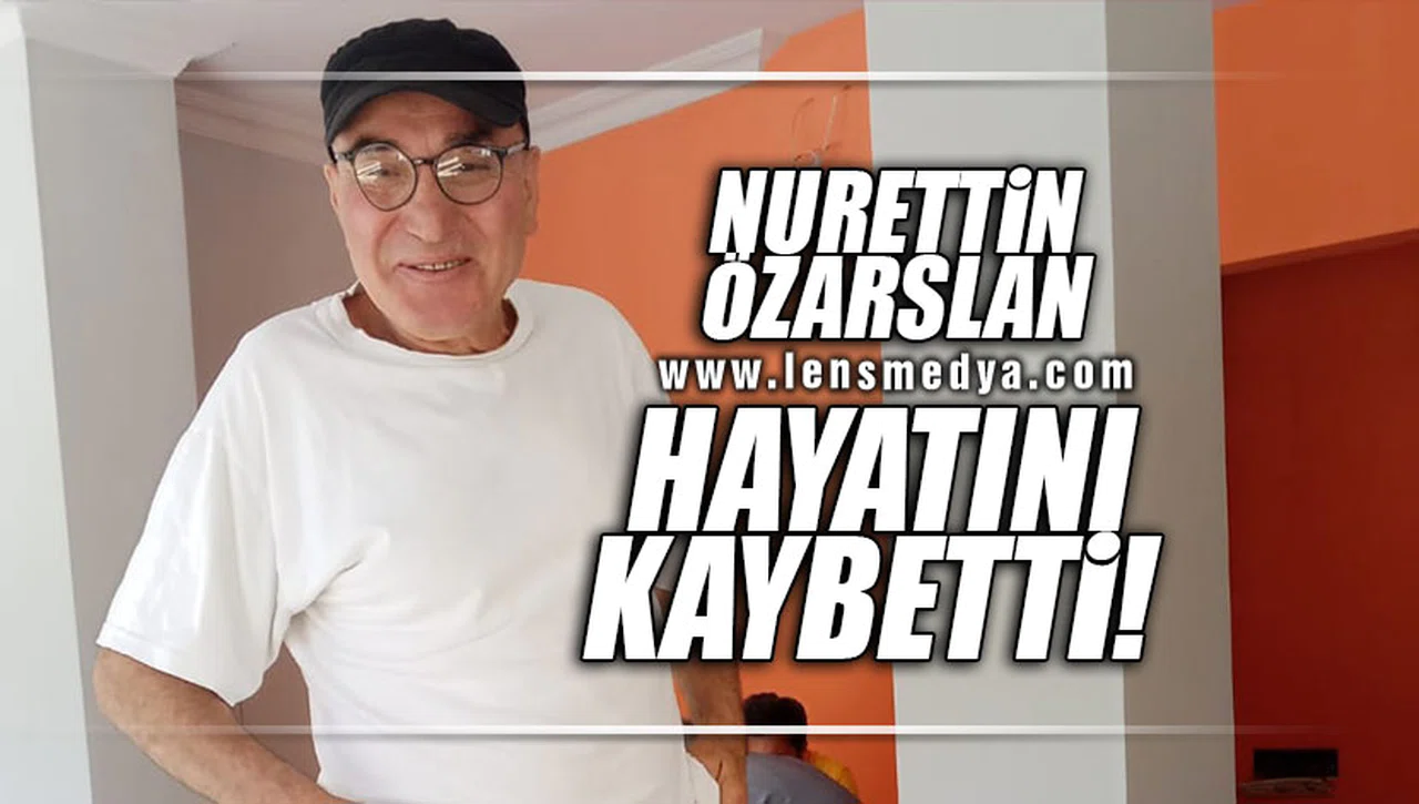 NURETTİN ÖZARSLAN HAYATINI KAYBETTİ!