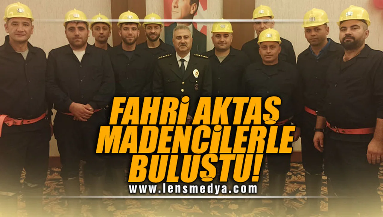 FAHRİ AKTAŞ MADENCİLERLE BULUŞTU!