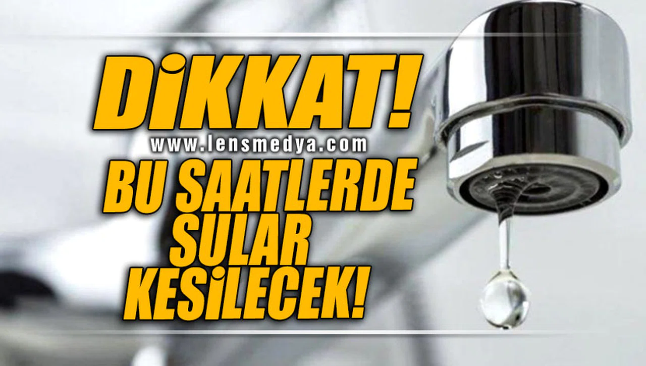 DİKKAT! BU SAATLERDE SULAR KESİLECEK...