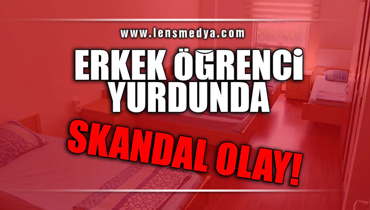 ERKEK ÖĞRENCİ YURDUNDA SKANDAL!