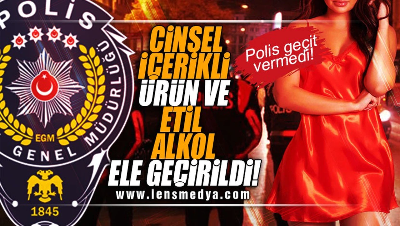 CİNSEL İÇERİKLİ ÜRÜN VE ETİL ALKOL YAKALANDI!