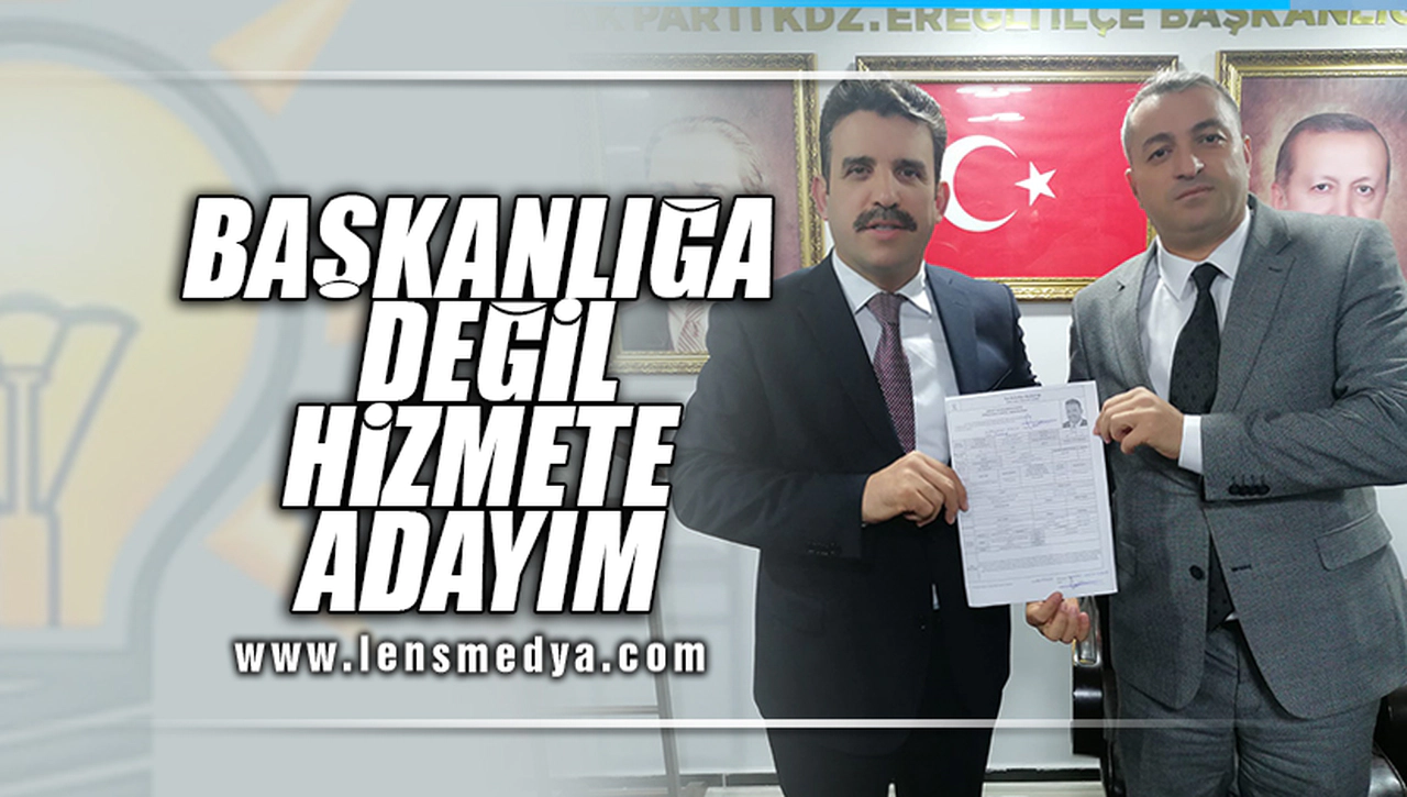 HİZMETE DEĞİL BAŞKANLIĞA ADAYIM