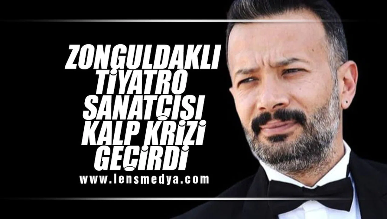 ZONGULDAKLI TİYATRO SANATÇISI KALP KRİZİ GEÇİRDİ!