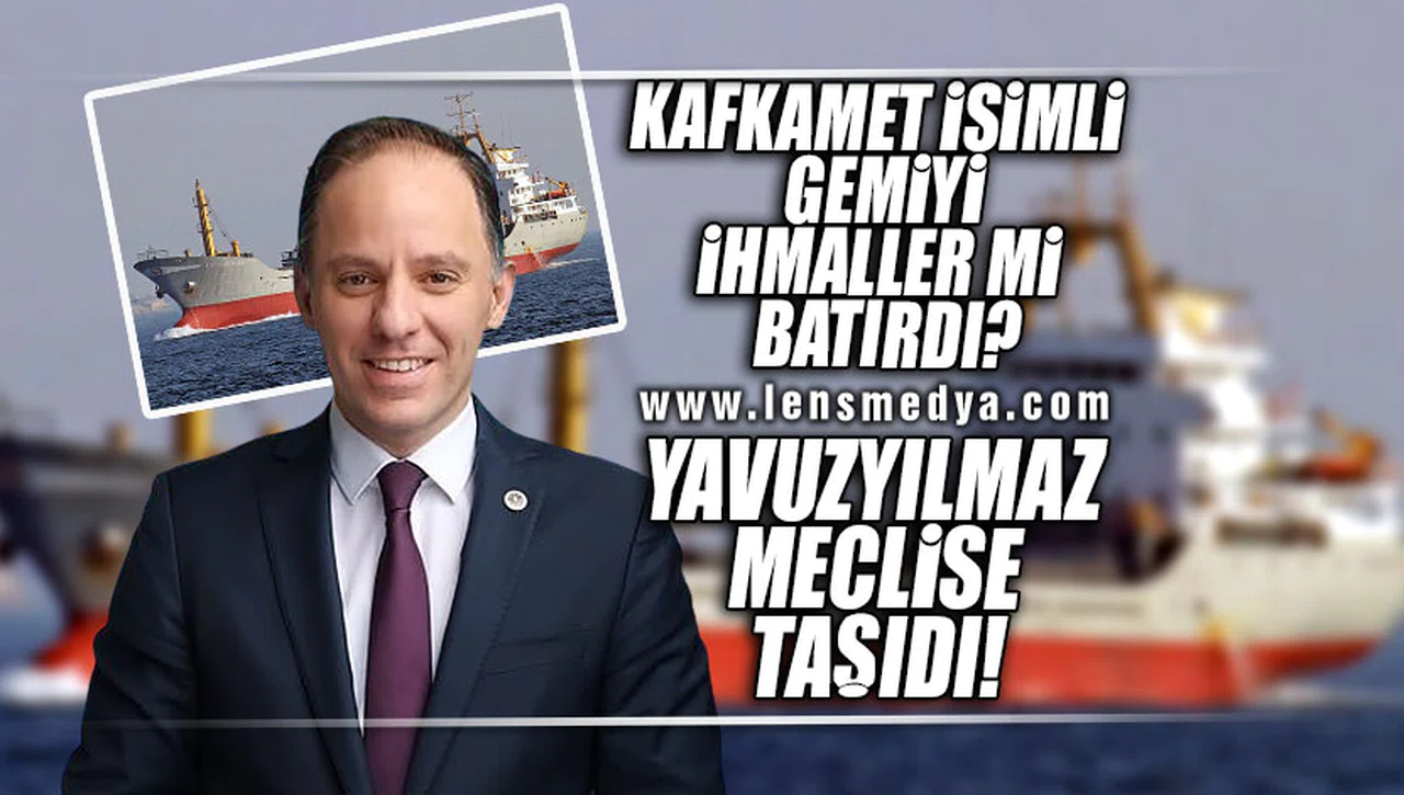 KAFKAMET İSİMLİ GEMİY İHMALLER YÜZÜNE Mİ BATTI? YAVUZYILMAZ MECLİSE TAŞIDI!