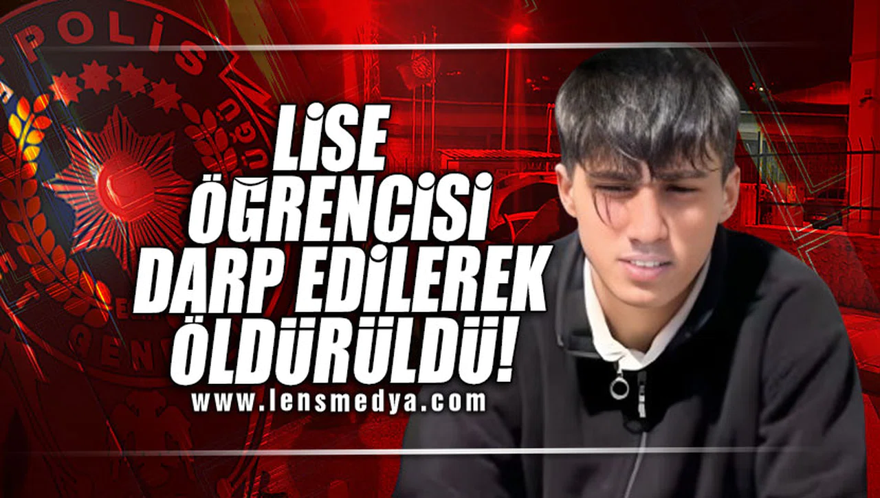 LİSE ÖĞRENCİSİ DARP EDİLEREK ÖLDÜRÜLDÜ!