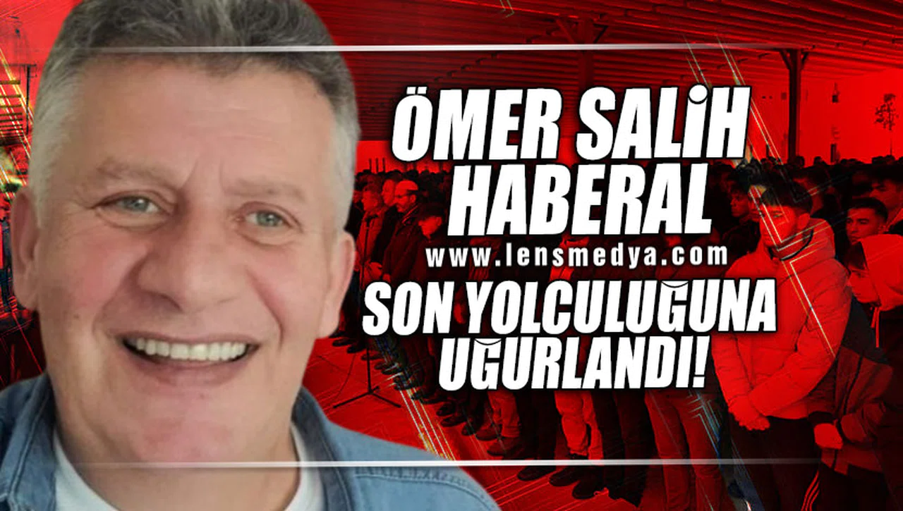 ÖMER SALİH HABERAL SON YOLCULUĞUNA UĞURLANDI!