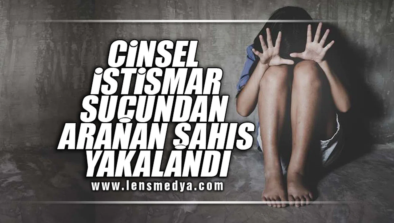 CİNSEL İSTİSMAR SUÇUNDAN ARANAN ŞAHIS YAKALANDI!