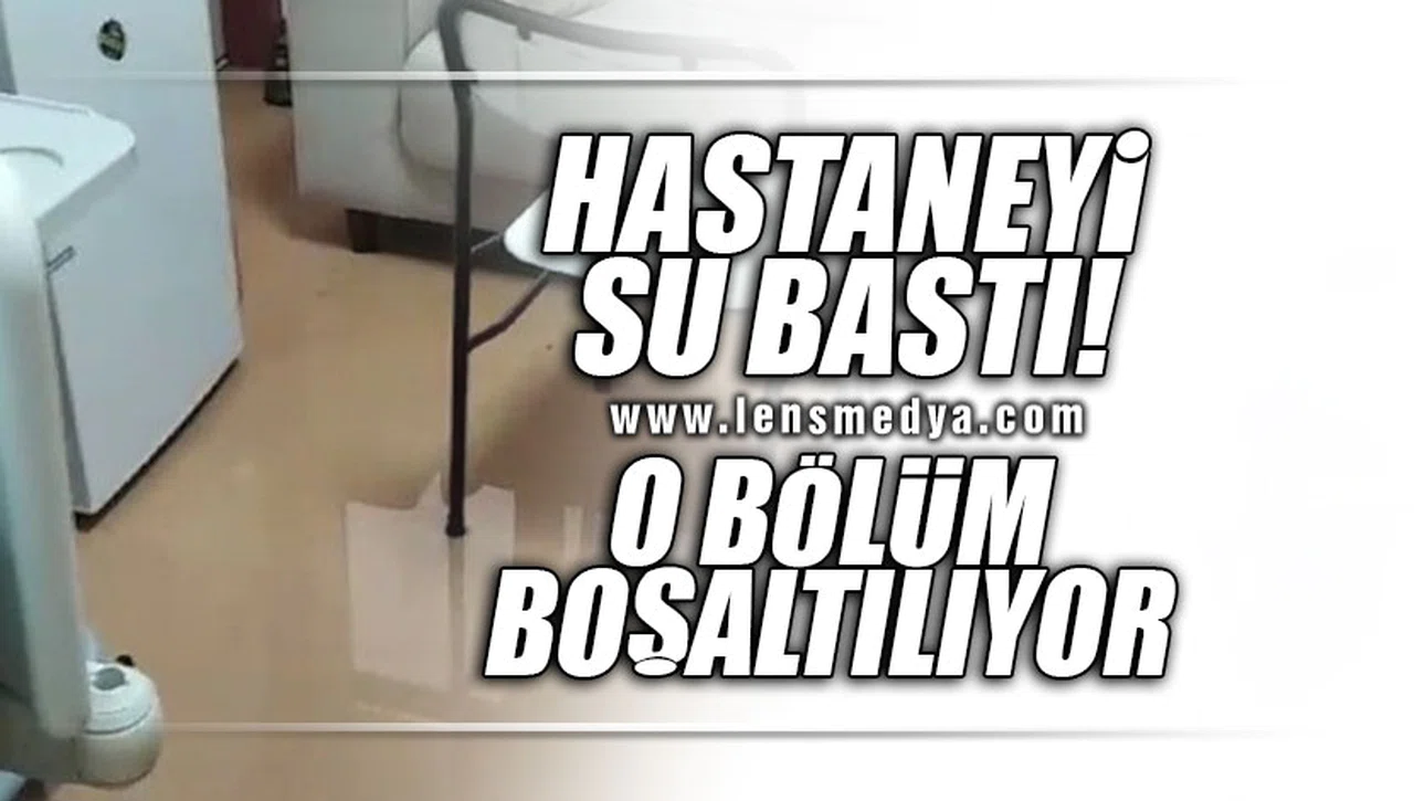 HASTANEYİ SU BASTI... O BÖLÜM BOŞALTILIYOR!