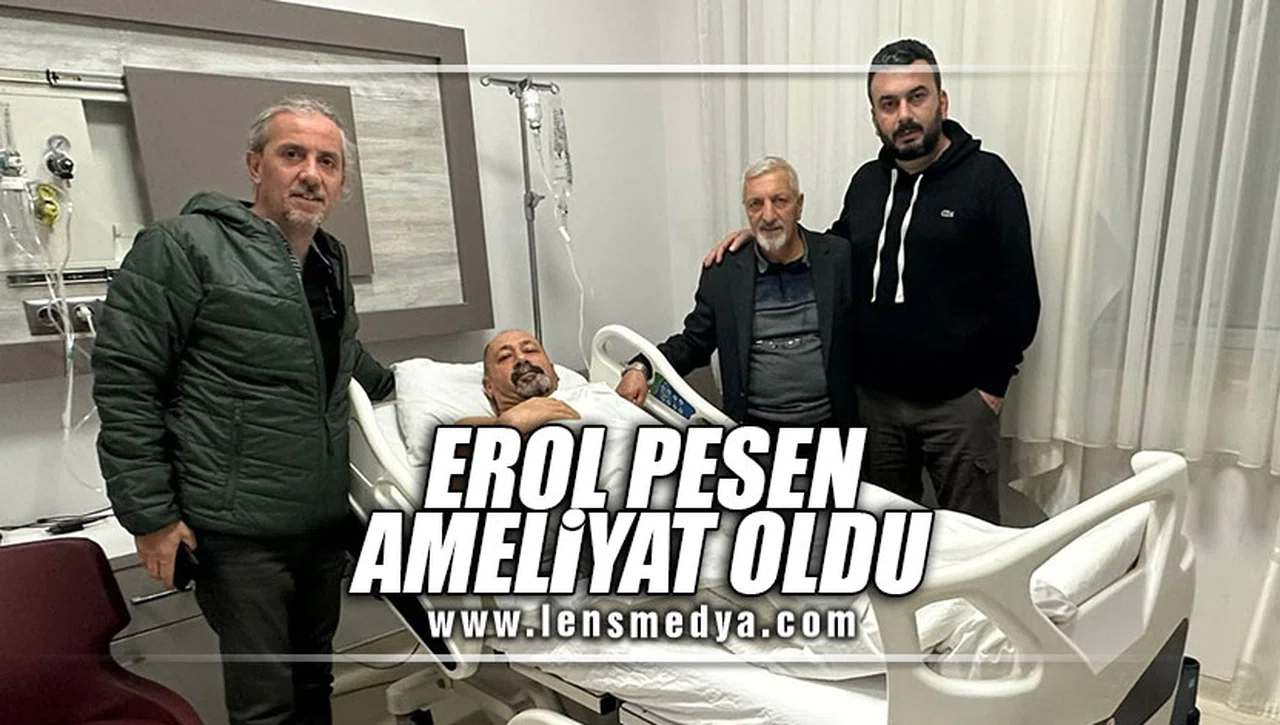 EROL PESEN AMELİYAT OLDU