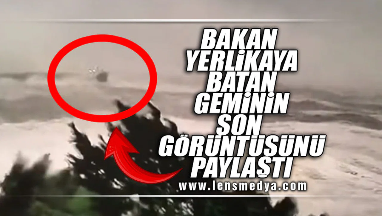 BAKAN YERLİKAYA BATAN GEMİNİN SON GÖRÜNTÜLERİNİ PAYLAŞTI