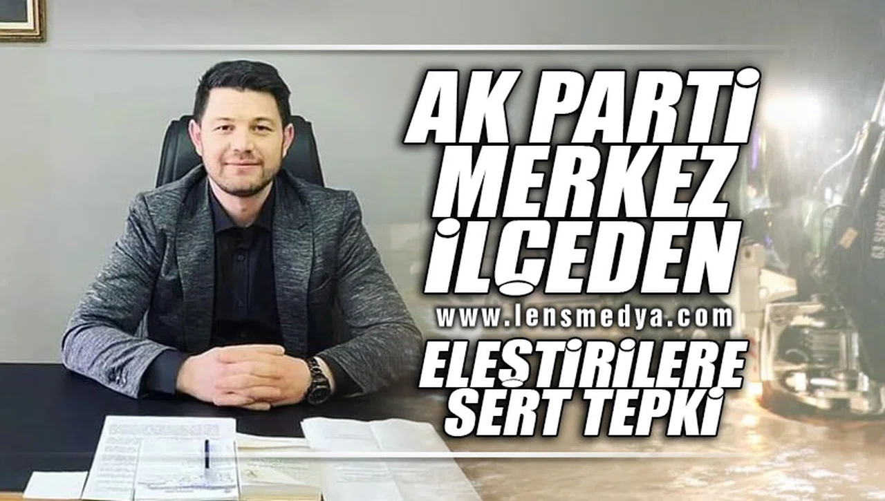 AK PARTİ MERKEZ İLÇEDEN ELEŞTİRİLERE SERT TEPKİ
