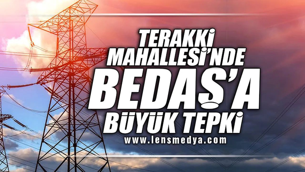 TERAKKİ MAHALLESİ'NDEN BEDAŞ'A BÜYÜK TEPKİ!