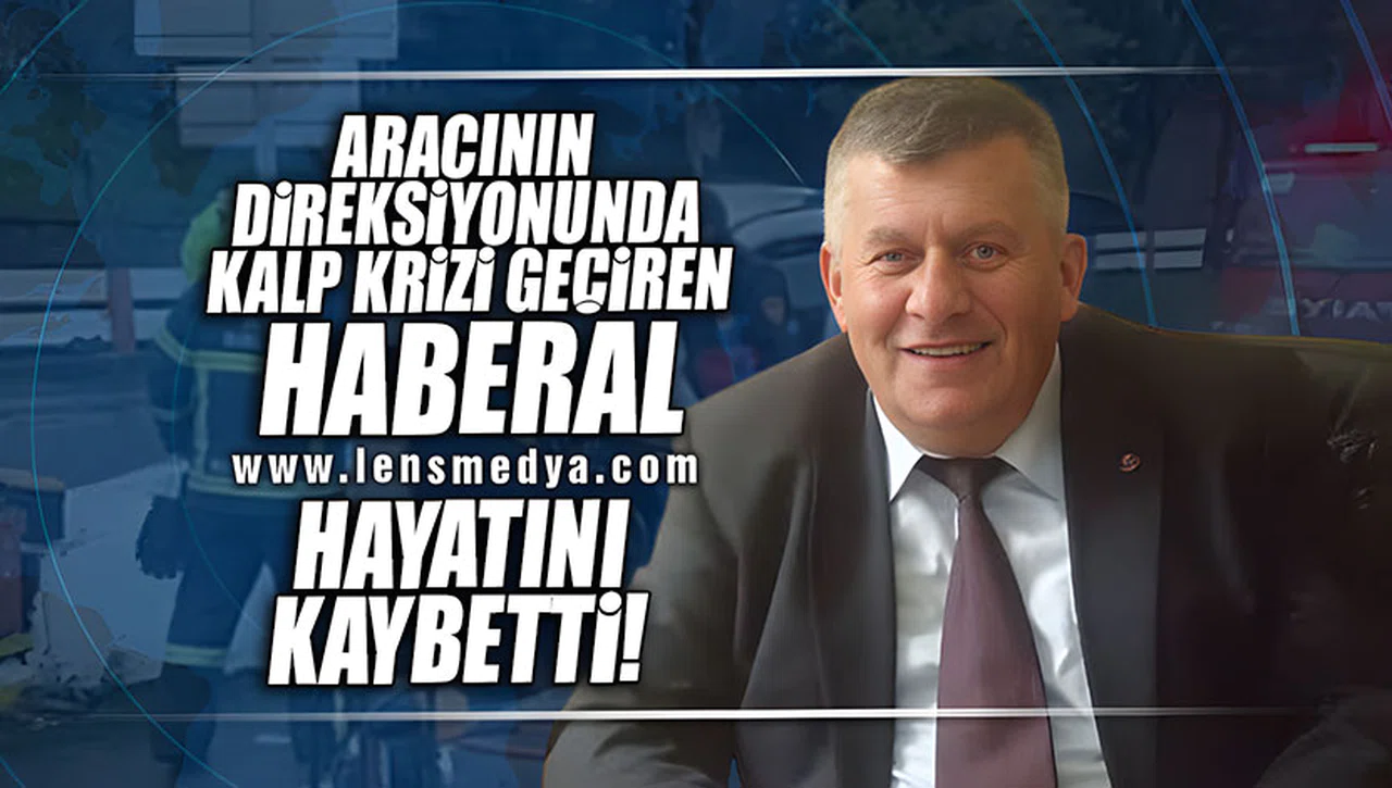 KALP KRİZİ GEÇİREN HABERAL HAYATINI KAYBETTİ!