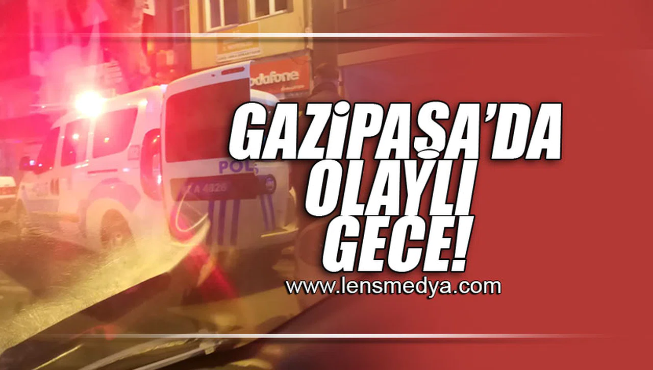 GAZİPAŞA'DA OLAYLI GECE!