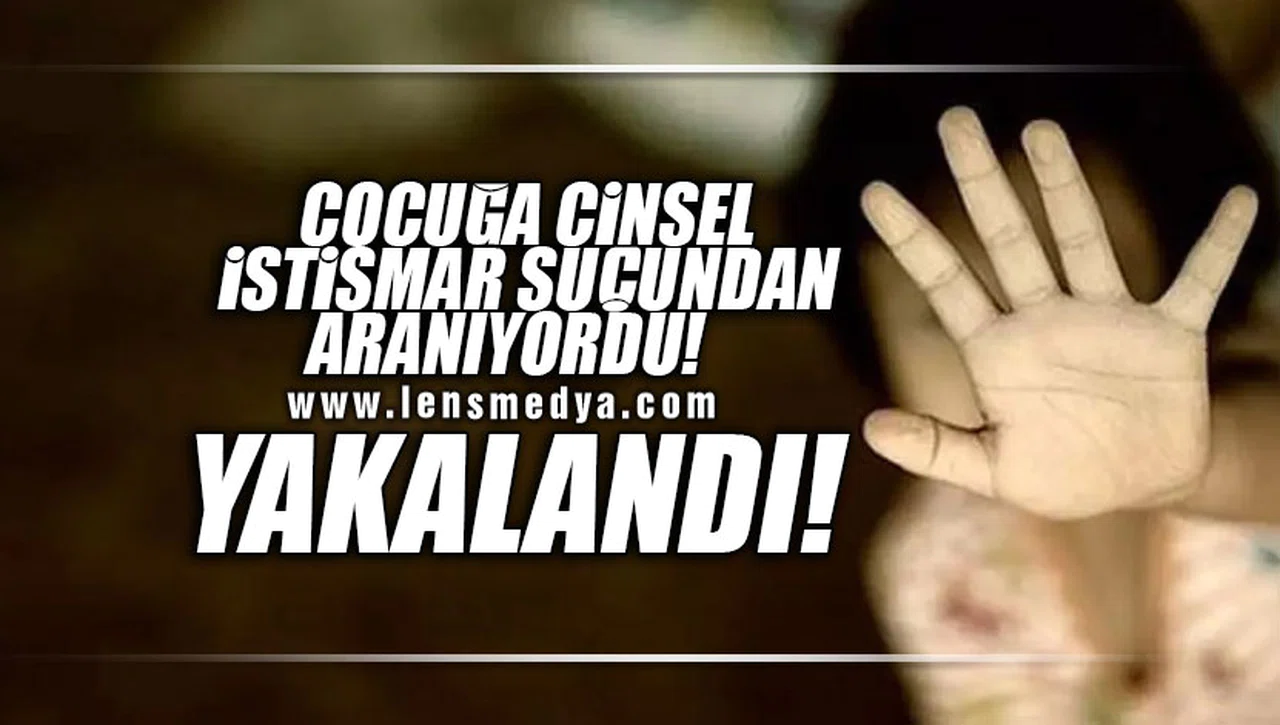 ÇOCUĞA CİNSEL İSTİSMAR SUÇUNDAN ARANIYORDU... YAKAYI ELE VERDİ!