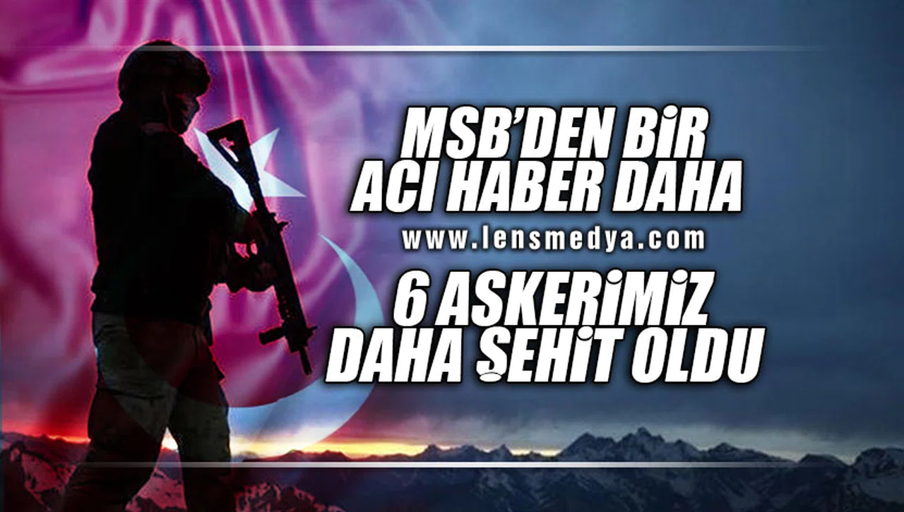 BİR ACI HABER DAHA GELDİ! 6 ASKERİMİZ DAHA ŞEHİT OLDU!