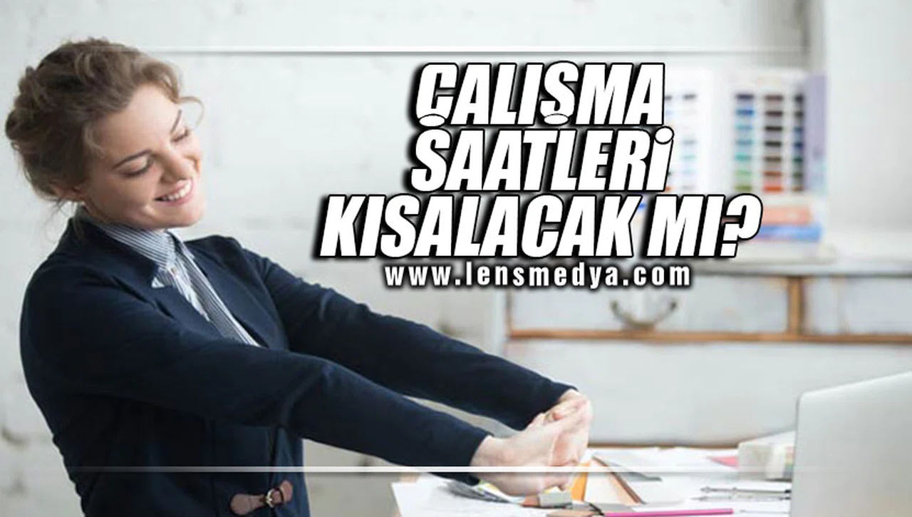 ÇALIŞMA SAATLERİ KISALACAK MI?