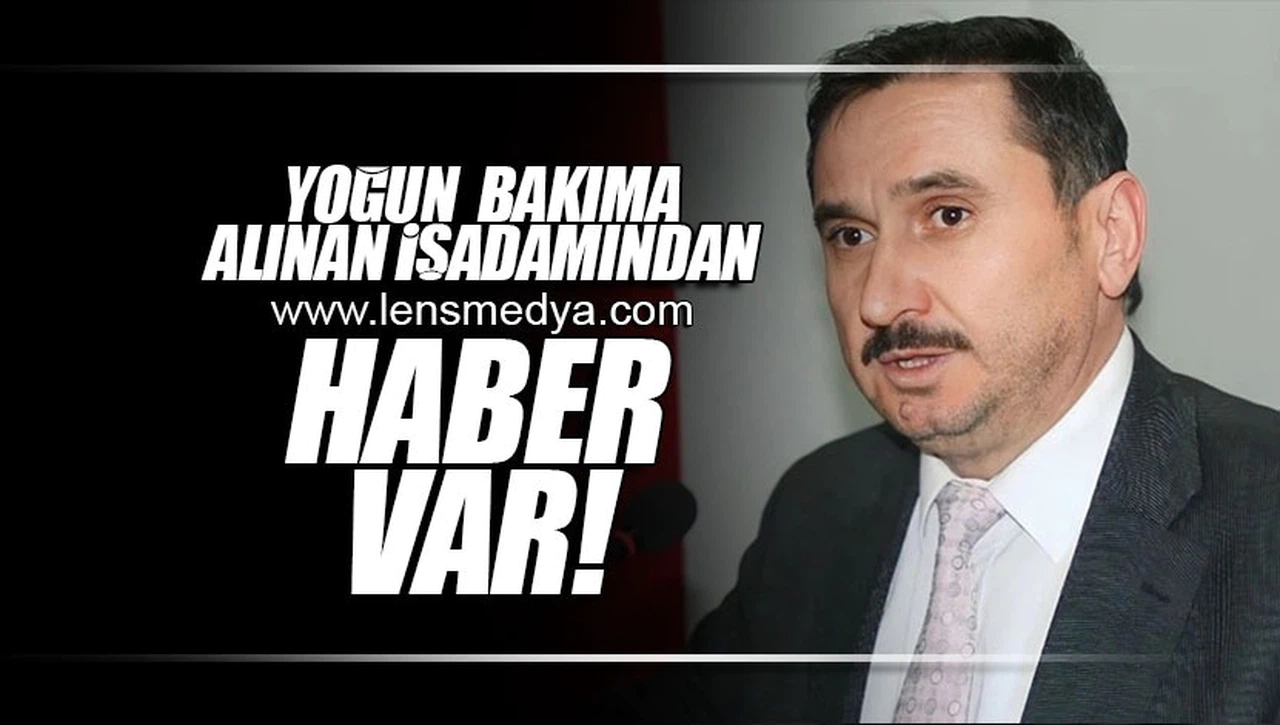 YOĞUN BAKIMA ALINAN İŞADAMINDAN HABER VAR!