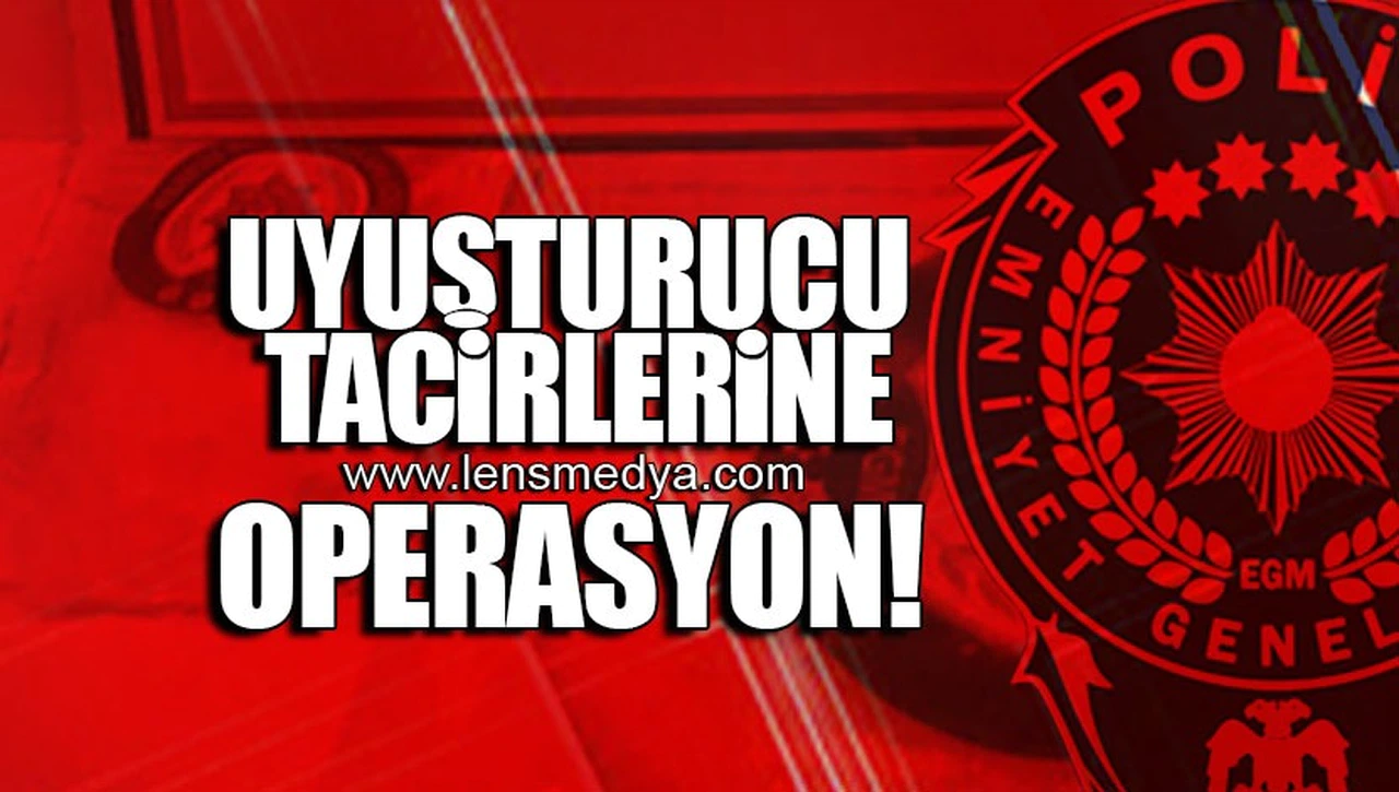 UYUŞTURUCU TACİRLERİNE OPERASYON!