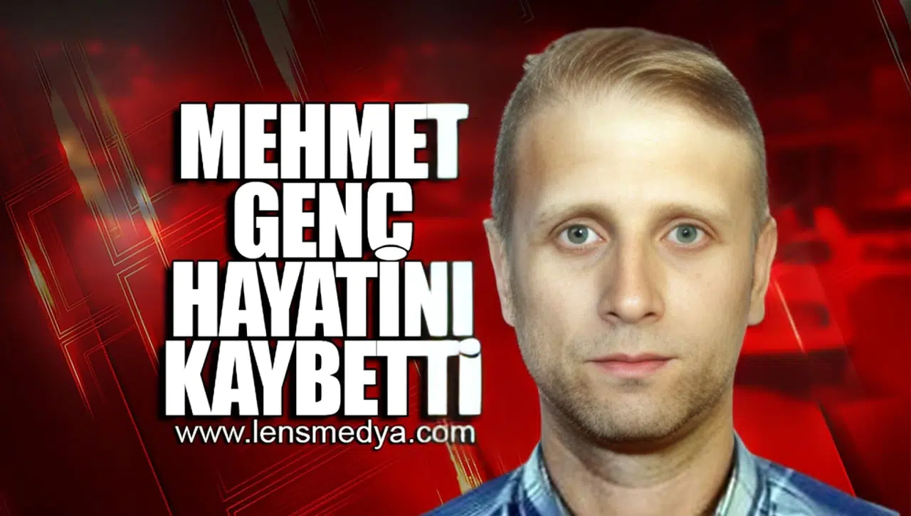 MEHMET GENÇ HAYATINI KAYBETTİ