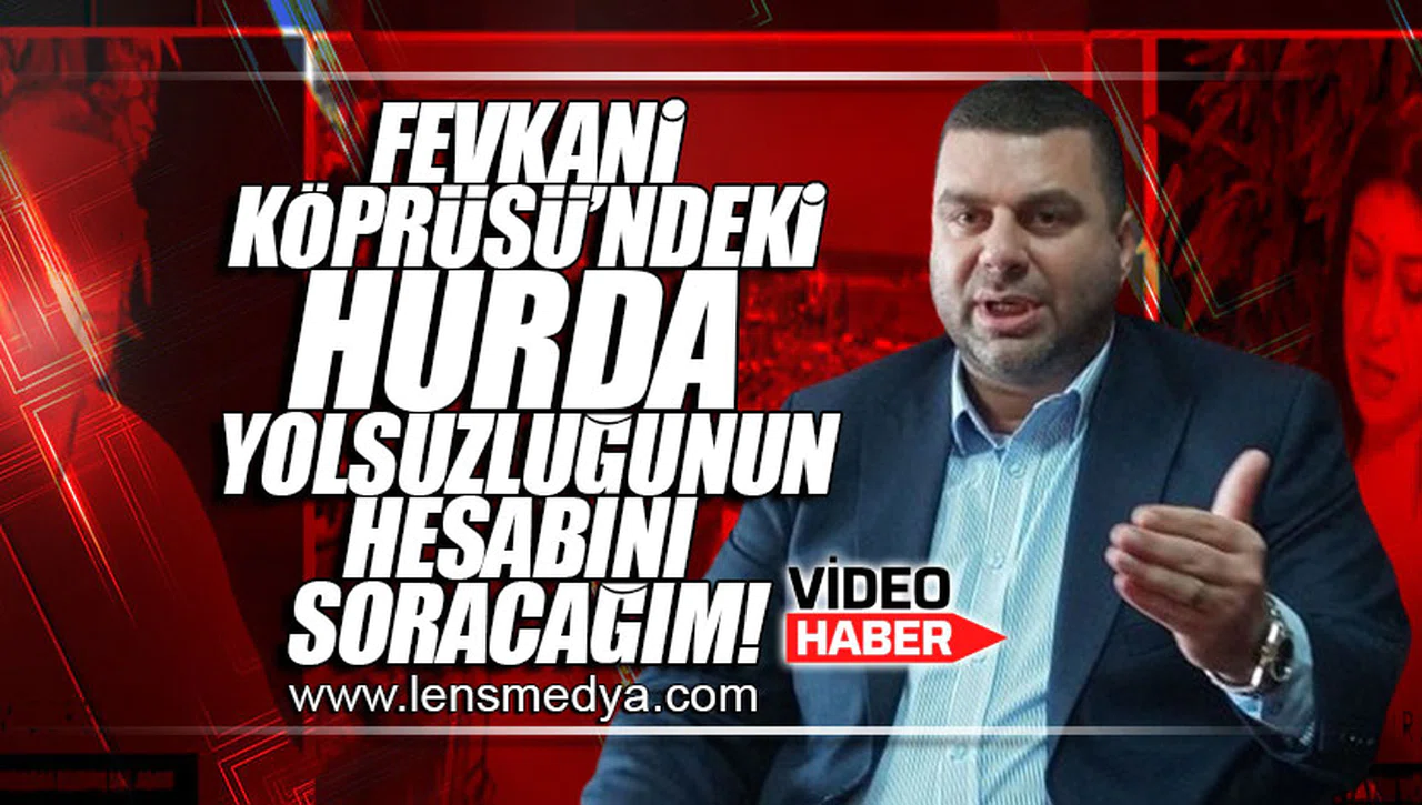 FEVKANİ KÖPRÜSÜ'NDEKİ HURDA YOLSUZLUĞUNUN HESABINI SORACAĞIM!