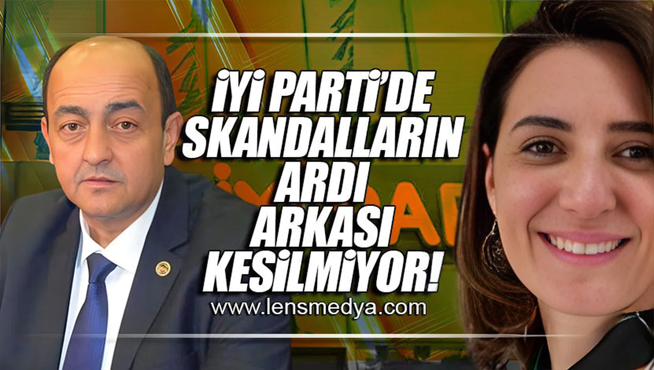 İYİ PARTİ'DE SKANDALLARIN ARDI ARKASI KESİLMİYOR