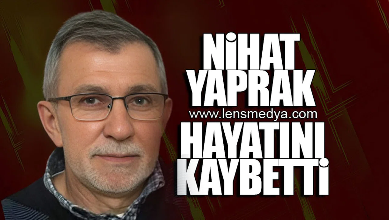NİHAT YAPRAK HAYATINI KAYBETTİ